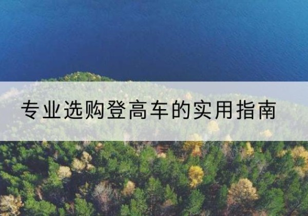 定边电动登高车厂家推荐-专业选购登高车的实用指南