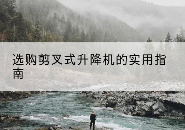 定边剪叉式升降机怎么选-选购剪叉式升降机的实用指南