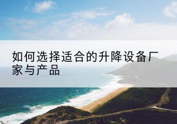 定边电动升降平台厂家-如何选择适合的升降设备厂家与产品